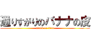 通りすがりのバナナの皮 (attack on titan)