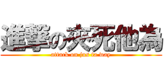 進撃の夾死他為 (attack on jus ta way)