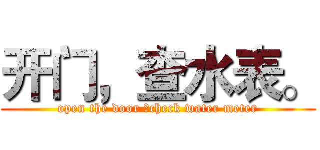 开门，查水表。 (open the door ，check water meter)