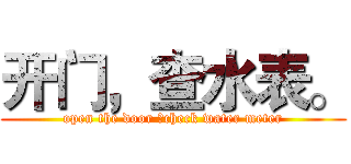 开门，查水表。 (open the door ，check water meter)