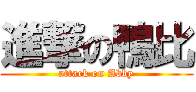 進撃の鴨比 (attack on Abby)