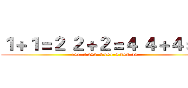 １＋１＝２ ２＋２＝４ ４＋４＝８ (1+1=2 2+2=4 4+4=8 8+8=16)
