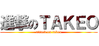 進撃のＴＡＫＥＯ (attack on takeo)