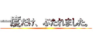 一度だけ、ぶたれました。 (ｂｙ)