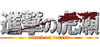 進撃の虎瀬 (attack on torase)