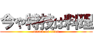 今や特技は料理 (attack on titan)