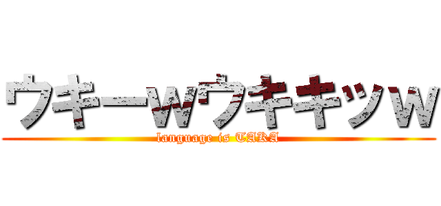 ウキーｗウキキッｗ (language is TAKA)
