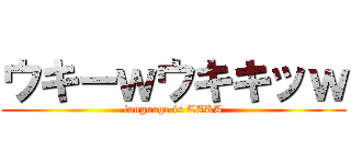 ウキーｗウキキッｗ (language is TAKA)