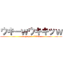 ウキーｗウキキッｗ (language is TAKA)