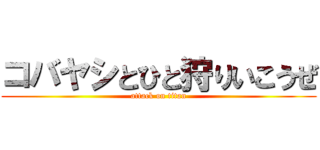 コバヤシとひと狩りいこうぜ (attack on titan)