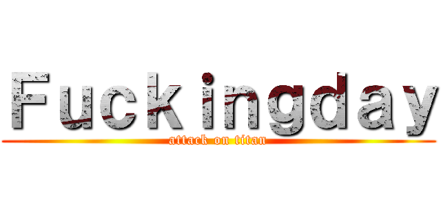 Ｆｕｃｋｉｎｇｄａｙ (attack on titan)