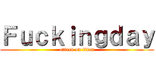 Ｆｕｃｋｉｎｇｄａｙ (attack on titan)