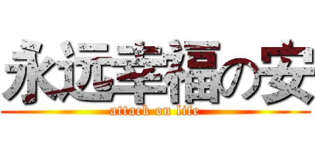 永远幸福の安 (attack on life)