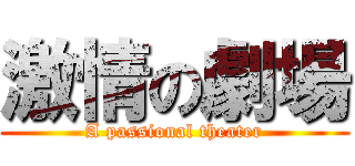 激情の劇場 (A passional theater)