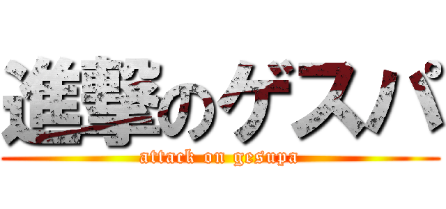 進撃のゲスパ (attack on gesupa)