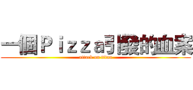 一個Ｐｉｚｚａ引發的血案 (attack on titan)