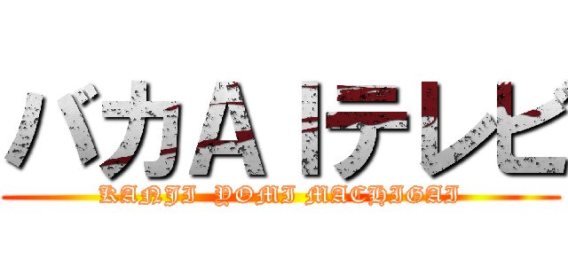バカＡＩテレビ (KANJI  YOMI MACHIGAI)