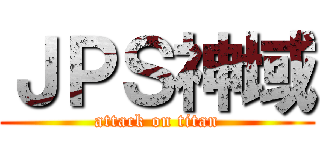 ＪＰＳ神域 (attack on titan)