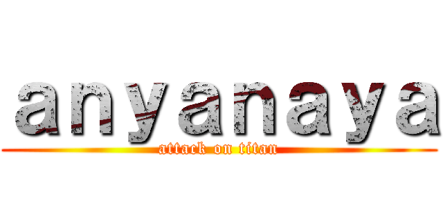 ａｎｙａｎａｙａ (attack on titan)