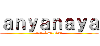 ａｎｙａｎａｙａ (attack on titan)
