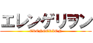 エレンゲリヲン (ERENGERION)