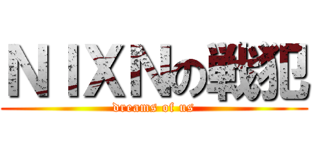 ＮＩＸＮの戦犯 (dreams of us)