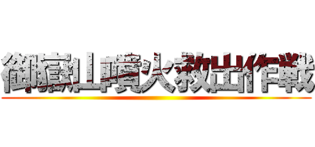 御嶽山噴火救出作戦 ()