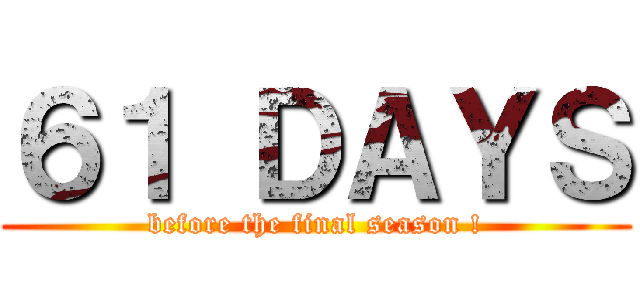 ６１ ＤＡＹＳ (before the final season !)