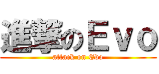進撃のＥｖｏ (attack on Evo)