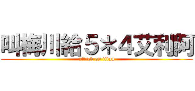 叫梅川給５＊４艾利阿 (attack on titan)