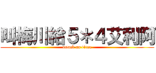 叫梅川給５＊４艾利阿 (attack on titan)