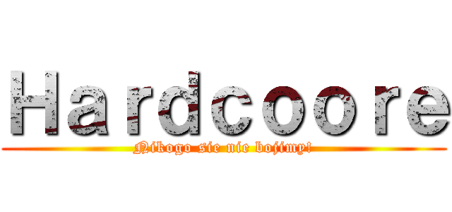 Ｈａｒｄｃｏｏｒｅ (Nikogo sie nie bojimy!)