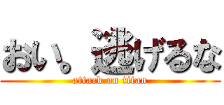 おい。逃げるな (attack on titan)