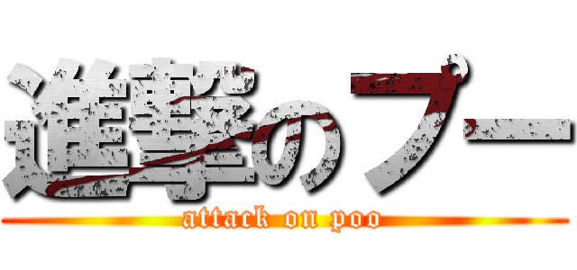 進撃のプー (attack on poo)