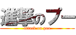 進撃のプー (attack on poo)