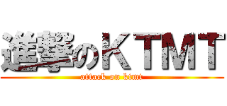 進撃のＫＴＭＴ (attack on ktmt)