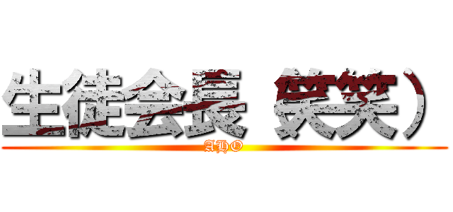 生徒会長（笑笑） (AHO)