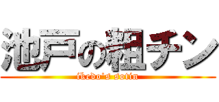 池戸の粗チン (ikedo\'s sotin)