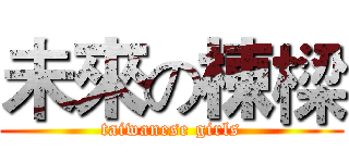 未來の棟樑 (taiwanese girls)
