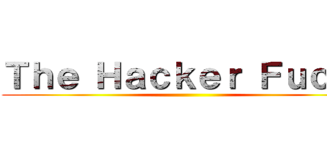 Ｔｈｅ Ｈａｃｋｅｒ Ｆｕｃｋ！ ()