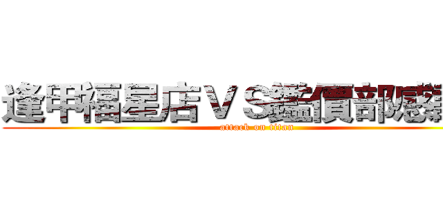 逢甲福星店ＶＳ鑑價部感謝你 (attack on titan)