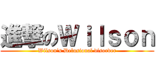 進撃のＷｉｌｓｏｎ (Wilson\'s Delusional disorder)