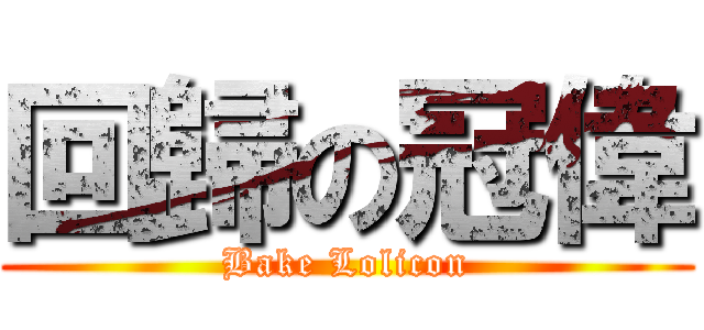 回歸の冠偉 (Bake Lolicon)