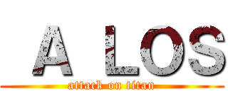  Ａ ＬＯＳ (attack on titan)