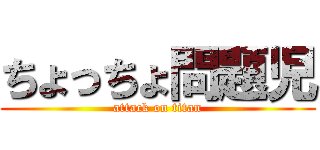 ちょっちょ問題児 (attack on titan)