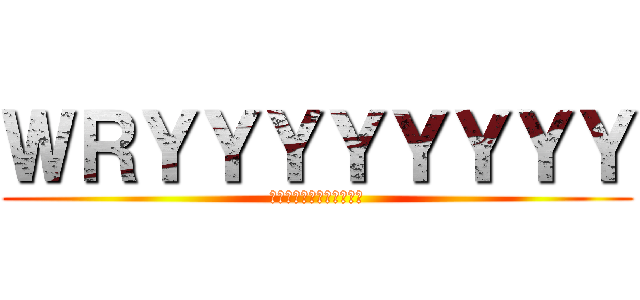 ＷＲＹＹＹＹＹＹＹＹ (ＷＲＹＹＹＹＹＹＹＹＹＹ)