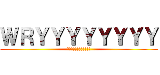 ＷＲＹＹＹＹＹＹＹＹ (ＷＲＹＹＹＹＹＹＹＹＹＹ)