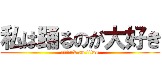 私は踊るのが大好き (attack on titan)