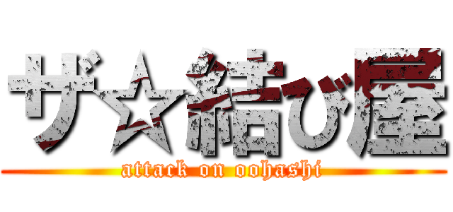 ザ☆結び屋 (attack on oohashi)