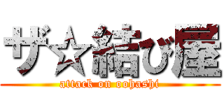 ザ☆結び屋 (attack on oohashi)